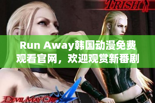 Run Away韩国动漫免费观看官网，欢迎观赏新番剧！