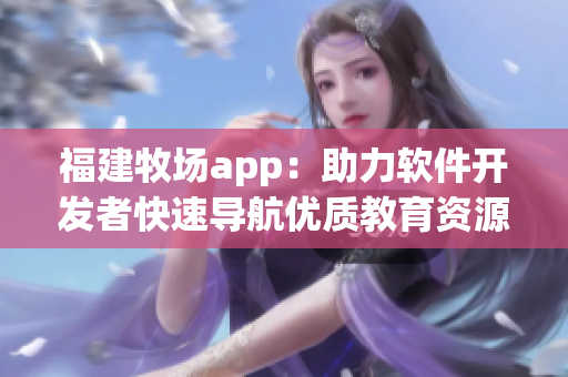 福建牧场app：助力软件开发者快速导航优质教育资源