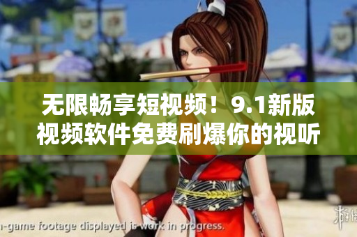 无限畅享短视频！9.1新版视频软件免费刷爆你的视听感官