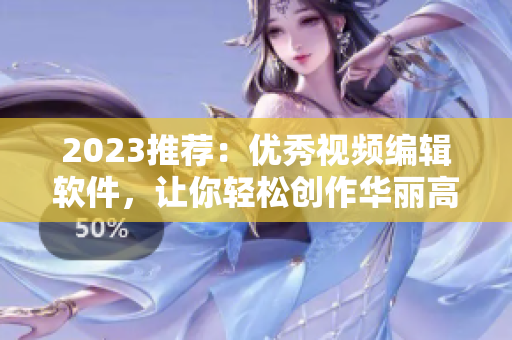 2023推荐：优秀视频编辑软件，让你轻松创作华丽高质视频！