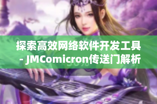 探索高效网络软件开发工具 - JMComicron传送门解析