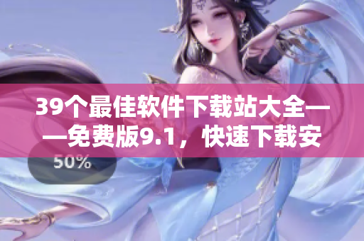 39个最佳软件下载站大全——免费版9.1，快速下载安装您所需的软件。