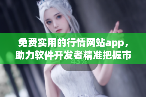 免费实用的行情网站app，助力软件开发者精准把握市场机会！