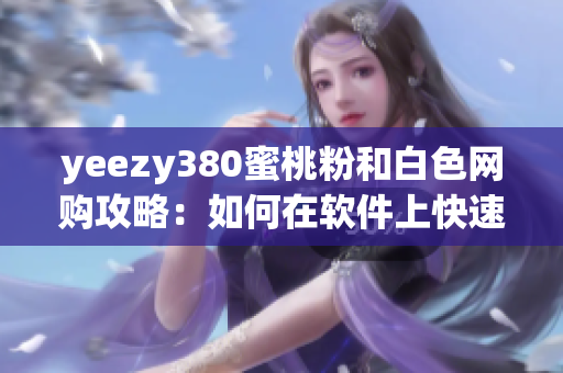 yeezy380蜜桃粉和白色网购攻略：如何在软件上快速抢购？