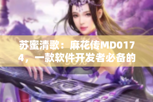 苏蜜清歌：麻花传MD0174，一款软件开发者必备的创意工具