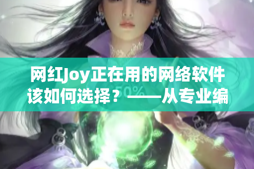 网红Joy正在用的网络软件该如何选择？——从专业编辑的角度分析