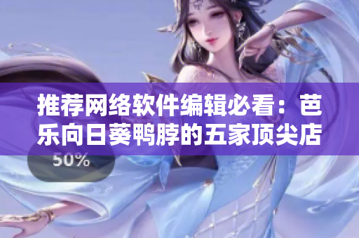 推荐网络软件编辑必看：芭乐向日葵鸭脖的五家顶尖店铺！