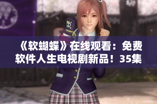 《软蝴蝶》在线观看：免费软件人生电视剧新品！35集完结