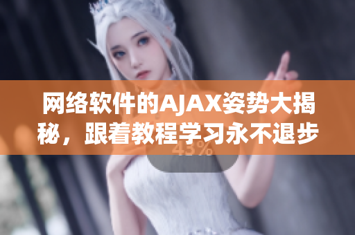 网络软件的AJAX姿势大揭秘，跟着教程学习永不退步！