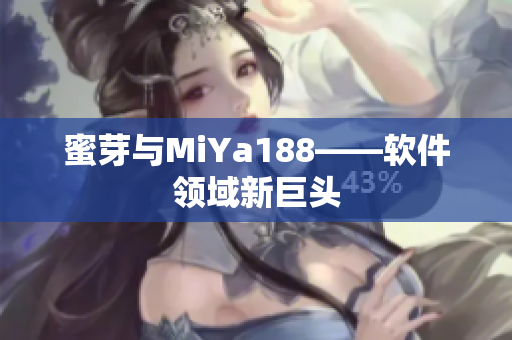 蜜芽与MiYa188——软件领域新巨头