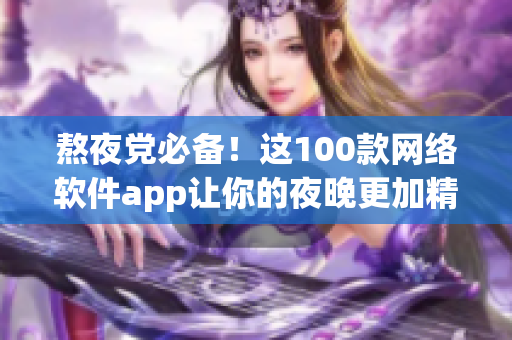熬夜党必备！这100款网络软件app让你的夜晚更加精彩！