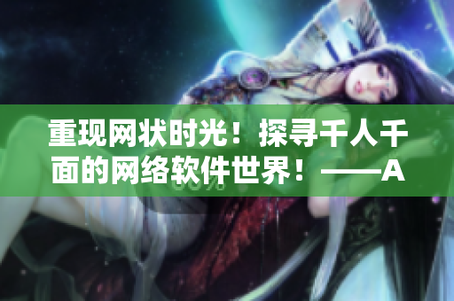重现网状时光！探寻千人千面的网络软件世界！——AE86V9的全面解析