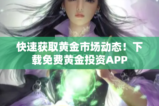 快速获取黄金市场动态！下载免费黄金投资APP