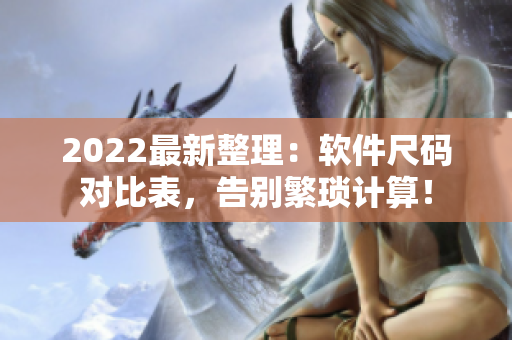 2022最新整理：软件尺码对比表，告别繁琐计算！