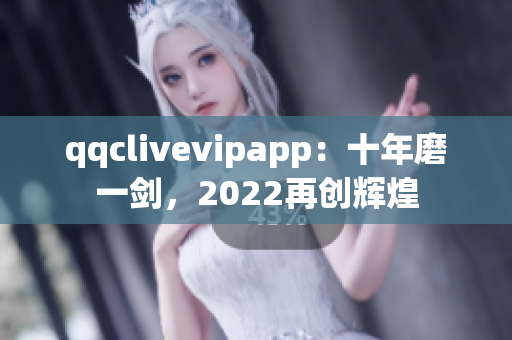 qqclivevipapp：十年磨一剑，2022再创辉煌