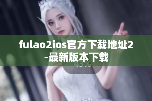 fulao2ios官方下载地址2-最新版本下载