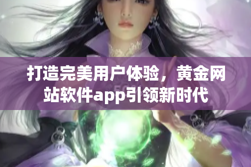 打造完美用户体验，黄金网站软件app引领新时代