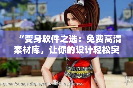 “变身软件之选：免费高清素材库，让你的设计轻松突围”