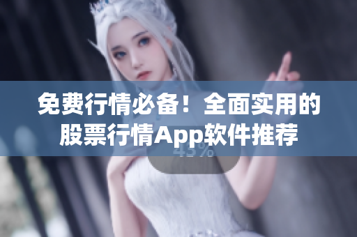 免费行情必备！全面实用的股票行情App软件推荐