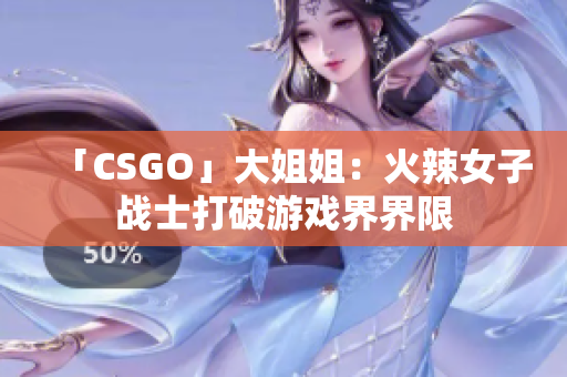 「CSGO」大姐姐：火辣女子战士打破游戏界界限