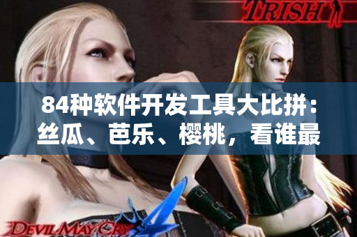 84种软件开发工具大比拼：丝瓜、芭乐、樱桃，看谁最强