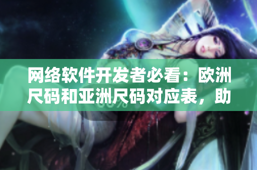 网络软件开发者必看：欧洲尺码和亚洲尺码对应表，助你打造全球应用！