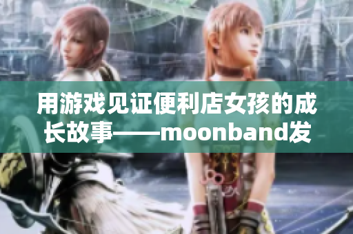 用游戏见证便利店女孩的成长故事——moonband发行