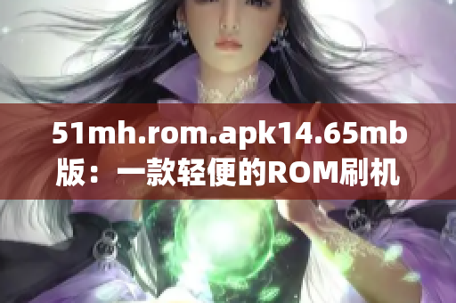 51mh.rom.apk14.65mb版：一款轻便的ROM刷机软件