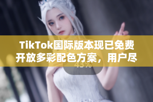 TikTok国际版本现已免费开放多彩配色方案，用户尽享炫酷体验！