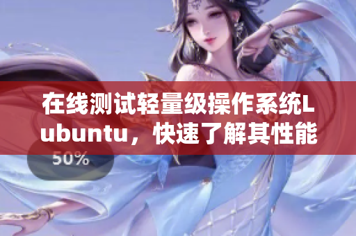 在线测试轻量级操作系统Lubuntu，快速了解其性能表现！