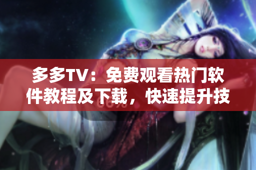 多多TV：免费观看热门软件教程及下载，快速提升技能！