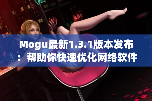 Mogu最新1.3.1版本发布：帮助你快速优化网络软件性能