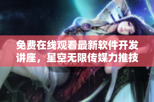 免费在线观看最新软件开发讲座，星空无限传媒力推技术教育