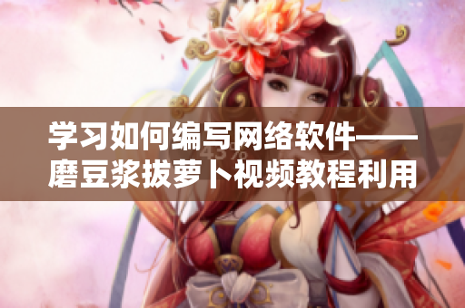 学习如何编写网络软件——磨豆浆拔萝卜视频教程利用实例详解