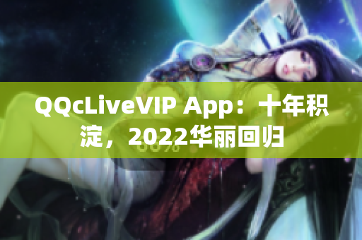 QQcLiveVIP App：十年积淀，2022华丽回归