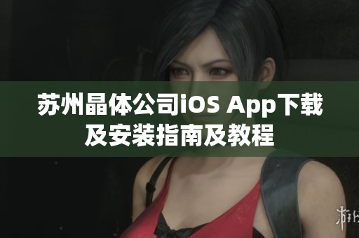 苏州晶体公司iOS App下载及安装指南及教程