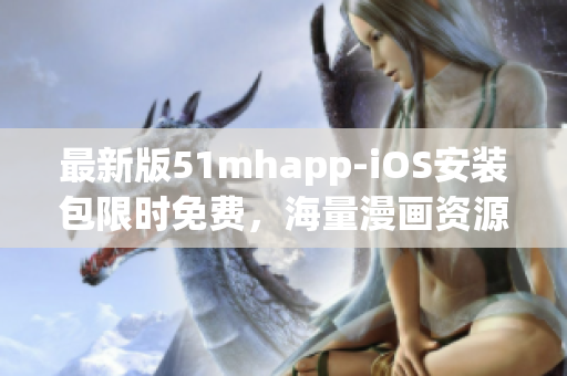 最新版51mhapp-iOS安装包限时免费，海量漫画资源畅享再升级！
