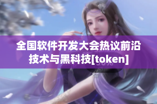 全国软件开发大会热议前沿技术与黑科技[token]