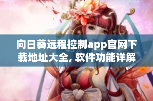 向日葵远程控制app官网下载地址大全, 软件功能详解