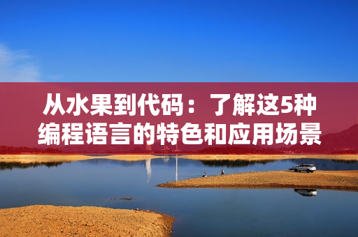 从水果到代码：了解这5种编程语言的特色和应用场景
