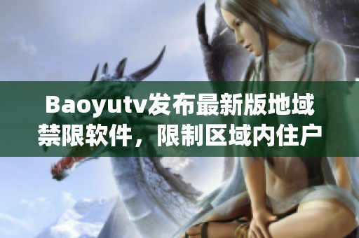 Baoyutv发布最新版地域禁限软件，限制区域内住户观看指定节目！