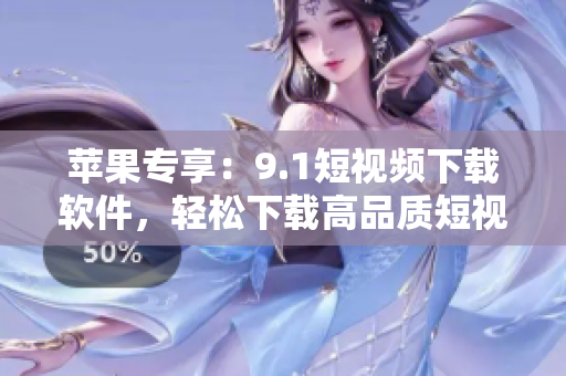 苹果专享：9.1短视频下载软件，轻松下载高品质短视频