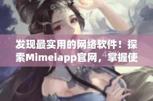 发现最实用的网络软件！探索Mimeiapp官网，掌握使用技巧