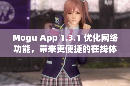 Mogu App 1.3.1 优化网络功能，带来更便捷的在线体验