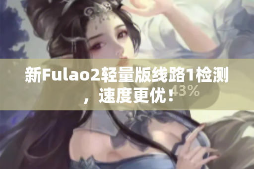 新Fulao2轻量版线路1检测，速度更优！