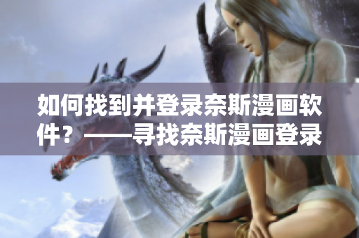 如何找到并登录奈斯漫画软件？——寻找奈斯漫画登录方法