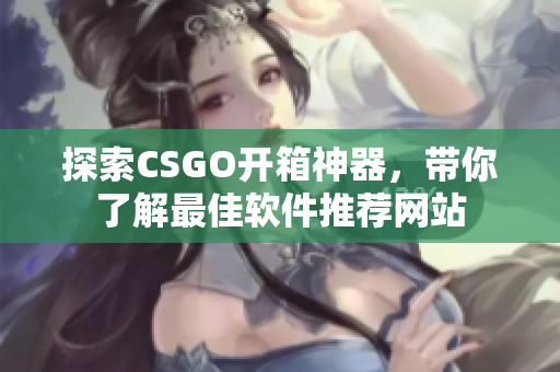 探索CSGO开箱神器，带你了解最佳软件推荐网站