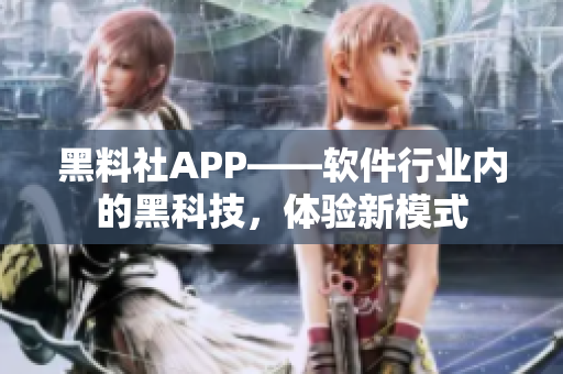 黑料社APP——软件行业内的黑科技，体验新模式