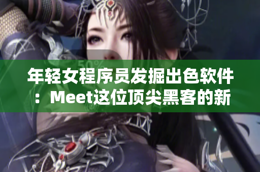 年轻女程序员发掘出色软件：Meet这位顶尖黑客的新创作