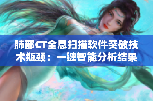 肺部CT全息扫描软件突破技术瓶颈：一键智能分析结果展示